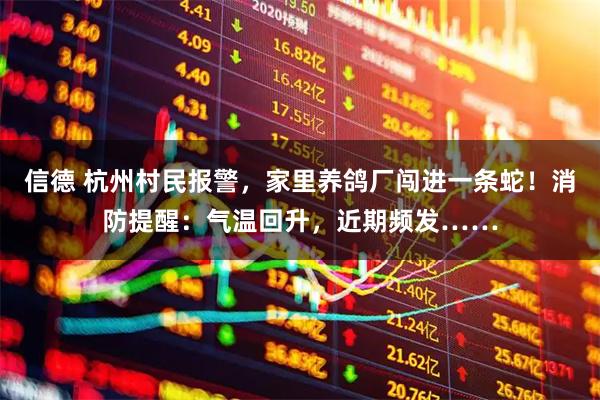 信德 杭州村民报警，家里养鸽厂闯进一条蛇！消防提醒：气温回升，近期频发……