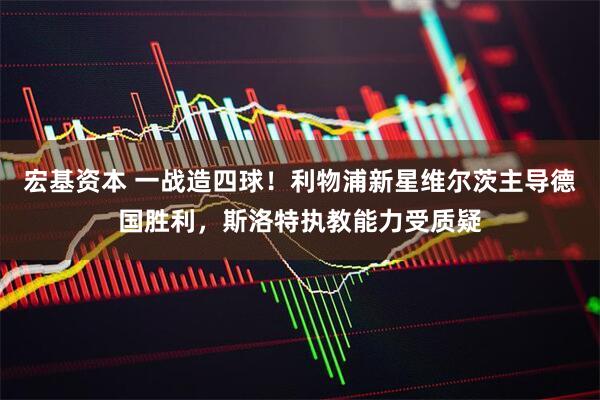 宏基资本 一战造四球！利物浦新星维尔茨主导德国胜利，斯洛特执教能力受质疑