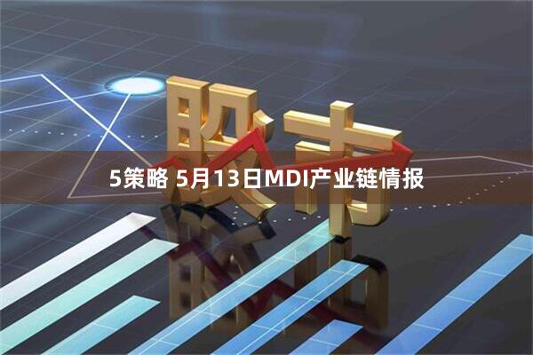 5策略 5月13日MDI产业链情报
