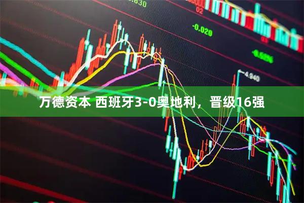 万德资本 西班牙3-0奥地利，晋级16强